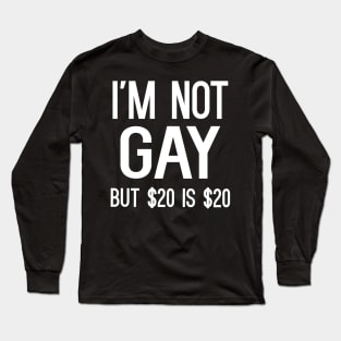 I'm Not Gay But $20 Is $20 Long Sleeve T-Shirt